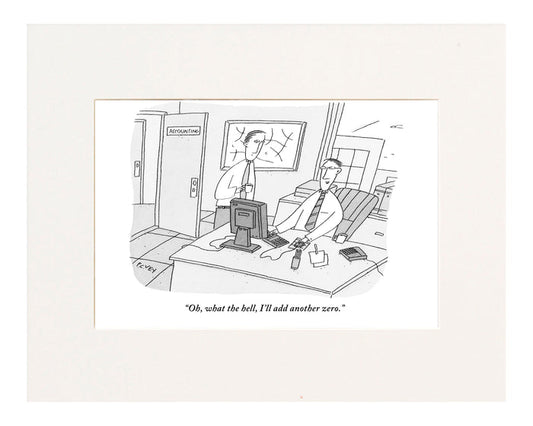 "Oh, what the hell, I'll add another zero." (One accountant at a computer talking to another.)