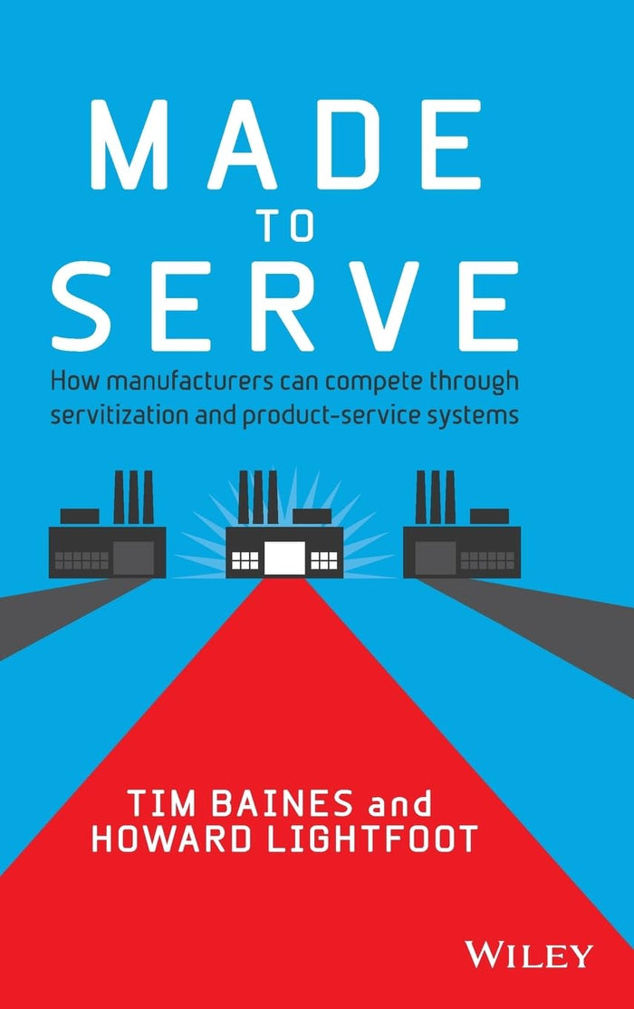 Made To Serve How Manufacturers Can Compete Through Servitization And Product Service Systems Hardcover Illustrated