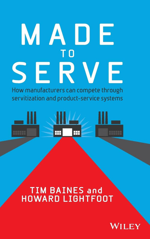 Made To Serve How Manufacturers Can Compete Through Servitization And Product Service Systems Hardcover Illustrated